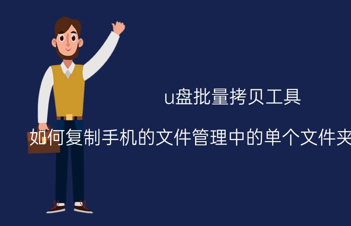 u盘批量拷贝工具 如何复制手机的文件管理中的单个文件夹到手机u盘？